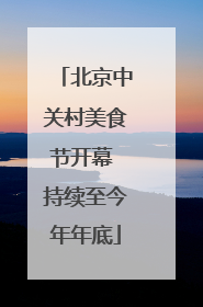 北京中关村美食节开幕 持续至今年年底